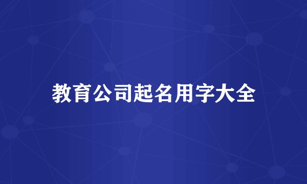 教育公司起名用字大全