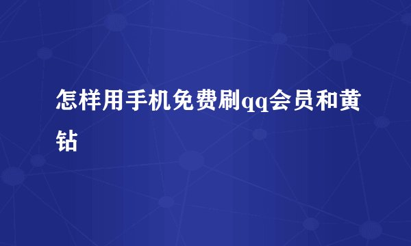 怎样用手机免费刷qq会员和黄钻
