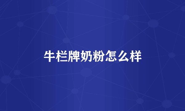 牛栏牌奶粉怎么样