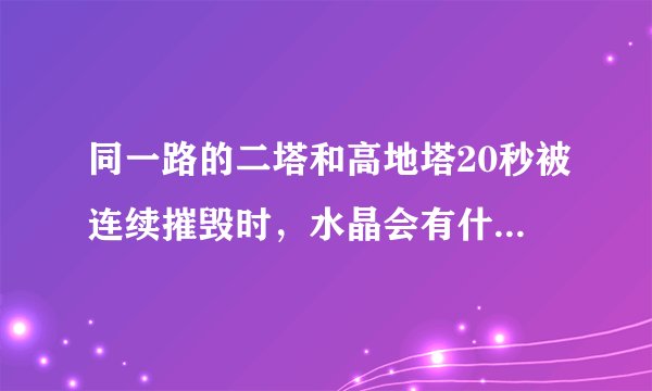 同一路的二塔和高地塔20秒被连续摧毁时，水晶会有什么变化？