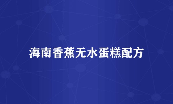 海南香蕉无水蛋糕配方