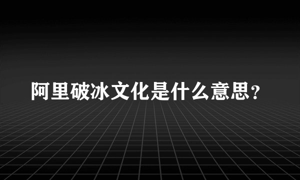 阿里破冰文化是什么意思？