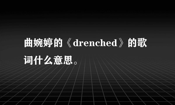 曲婉婷的《drenched》的歌词什么意思。