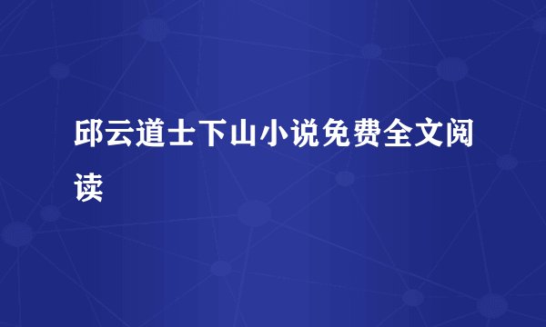 邱云道士下山小说免费全文阅读