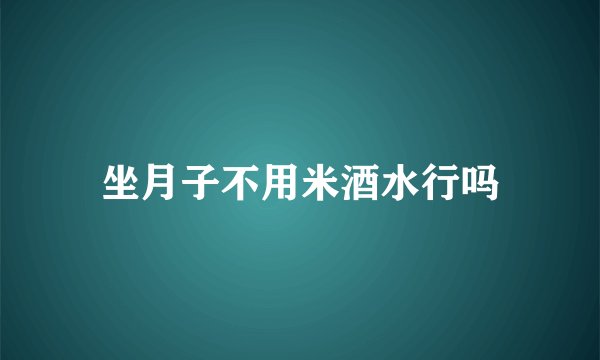 坐月子不用米酒水行吗