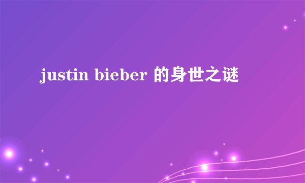 justin bieber 的身世之谜