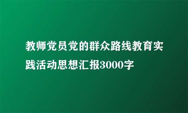 教师党员党的群众路线教育实践活动思想汇报3000字