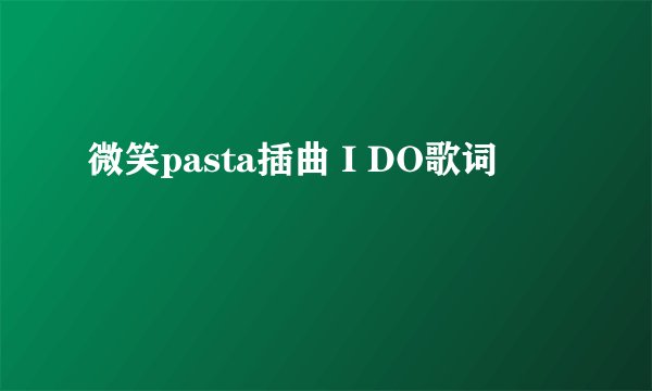 微笑pasta插曲 I DO歌词