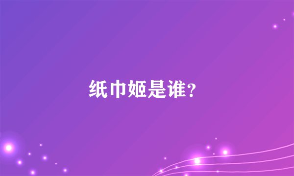 纸巾姬是谁？