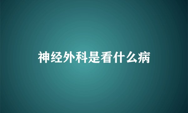 神经外科是看什么病