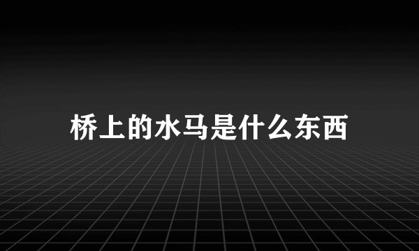 桥上的水马是什么东西