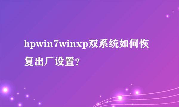 hpwin7winxp双系统如何恢复出厂设置？