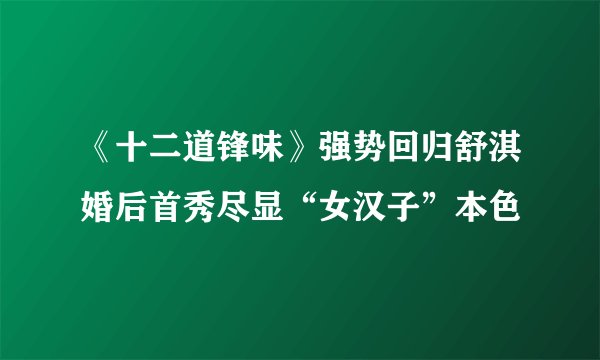 《十二道锋味》强势回归舒淇婚后首秀尽显“女汉子”本色