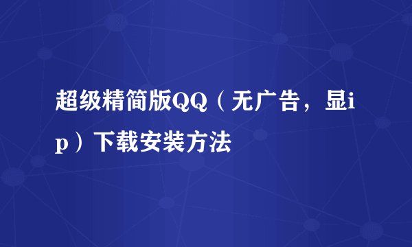 超级精简版QQ（无广告，显ip）下载安装方法