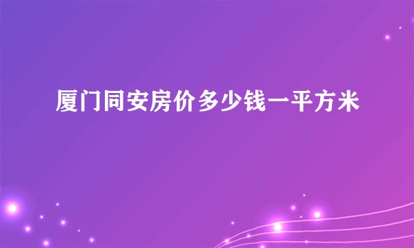 厦门同安房价多少钱一平方米