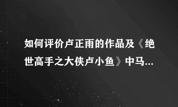 如何评价卢正雨的作品及《绝世高手之大侠卢小鱼》中马可的表演？