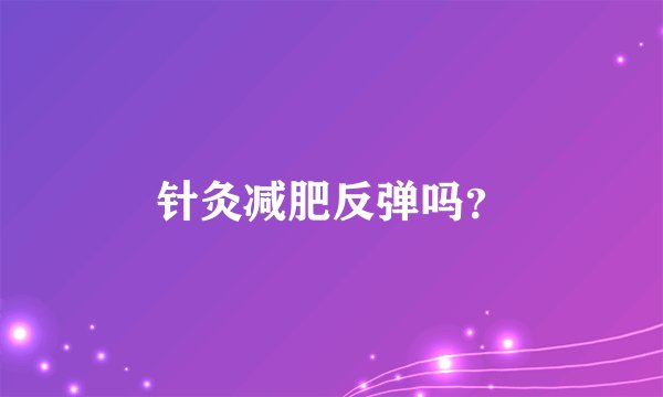针灸减肥反弹吗？