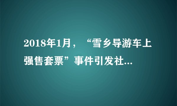 2018年1月，“雪乡导游车上强售套票”事件引发社会强烈反响。国家旅游局责成当地进行立案调查。从中可以看出（　　）①导游强售套票违背了市场准入规则②有关部门要加强监管力度，规范市场秩序③此事暴露了市场调节存在盲目性的弊端④消费者要运用法律维护自己的合法权益A.①②B. ③④C. ②④D. ①③