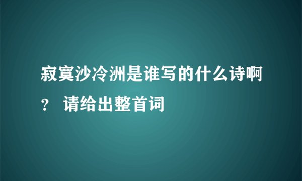寂寞沙冷洲是谁写的什么诗啊？ 请给出整首词