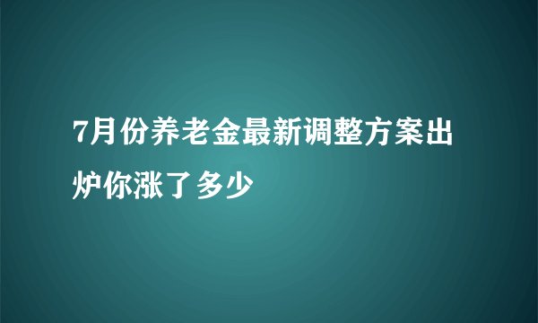 7月份养老金最新调整方案出炉你涨了多少