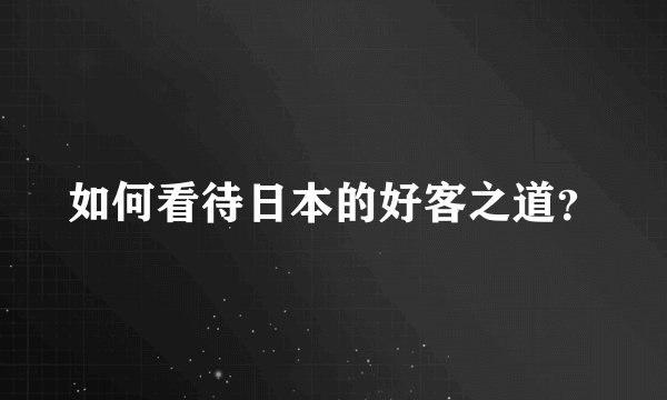 如何看待日本的好客之道？
