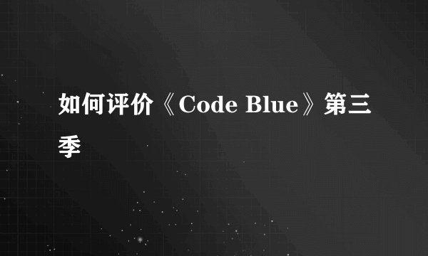 如何评价《Code Blue》第三季