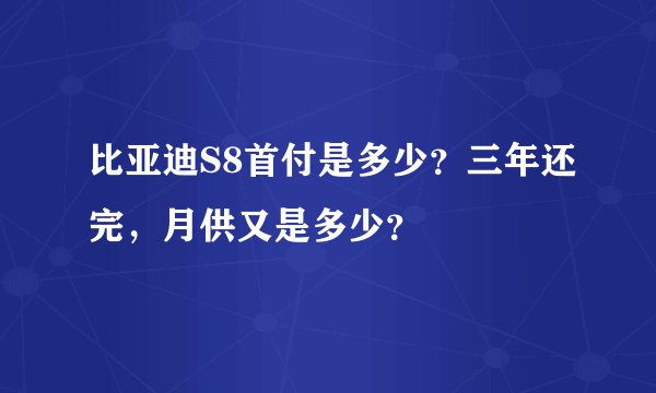比亚迪S8首付是多少？三年还完，月供又是多少？