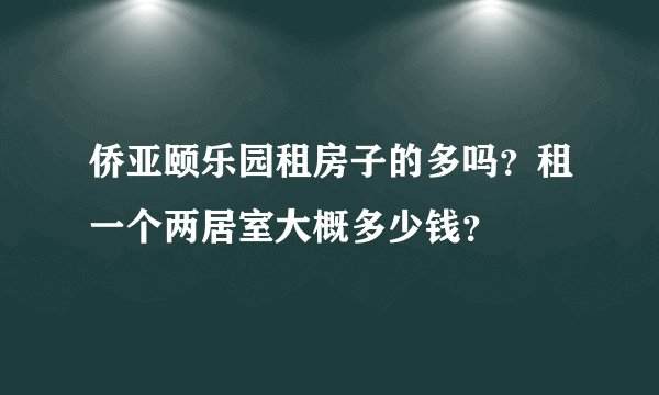 侨亚颐乐园租房子的多吗？租一个两居室大概多少钱？