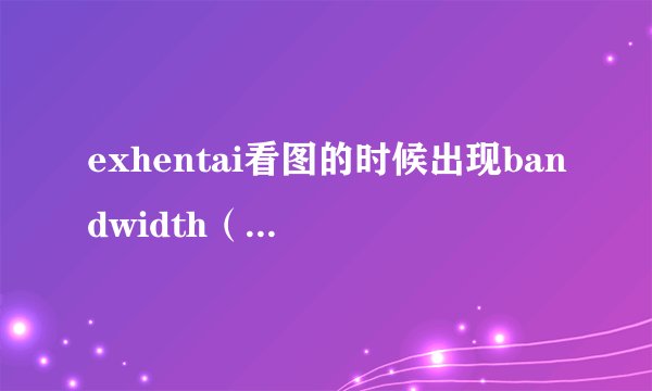 exhentai看图的时候出现bandwidth（exceeded怎么办）
