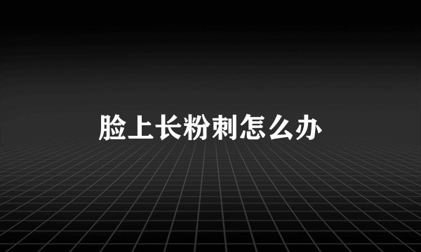 脸上长粉刺怎么办