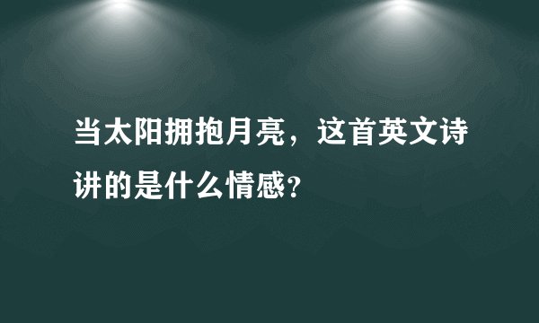 当太阳拥抱月亮，这首英文诗讲的是什么情感？