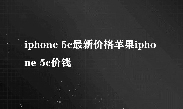 iphone 5c最新价格苹果iphone 5c价钱