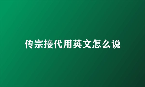 传宗接代用英文怎么说