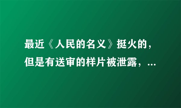 最近《人民的名义》挺火的，但是有送审的样片被泄露，你是会看正版还是盗版？