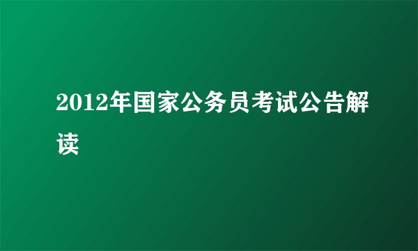 2012年国家公务员考试公告解读