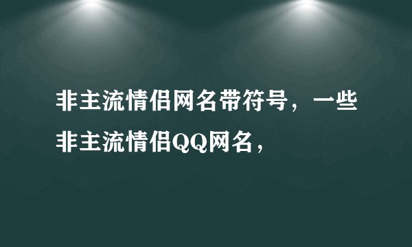 非主流情侣网名带符号，一些非主流情侣QQ网名，
