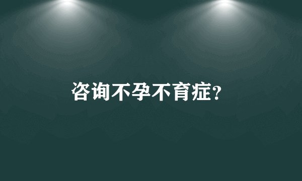 咨询不孕不育症？