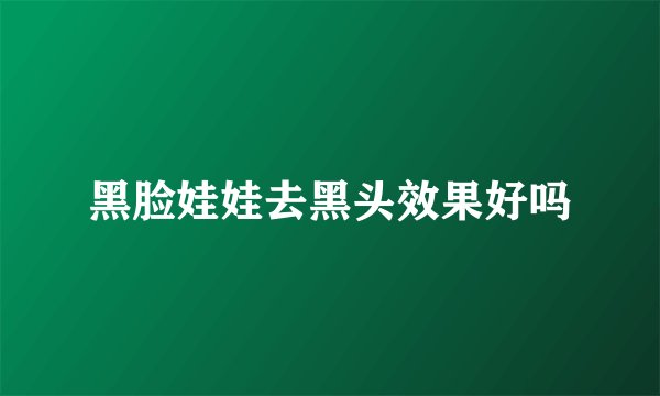 黑脸娃娃去黑头效果好吗