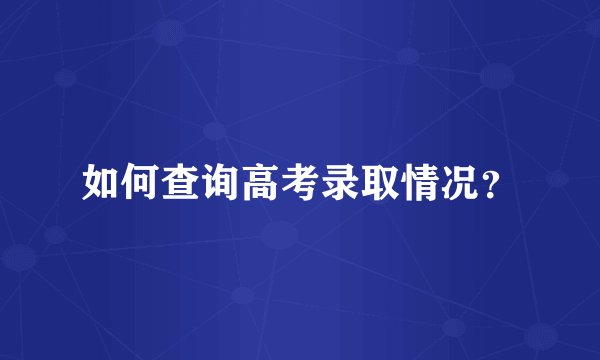 如何查询高考录取情况？
