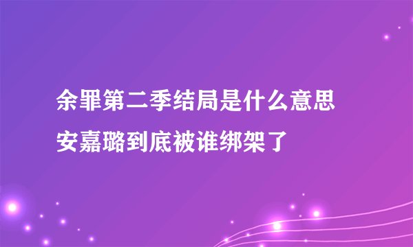 余罪第二季结局是什么意思 安嘉璐到底被谁绑架了