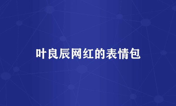 叶良辰网红的表情包