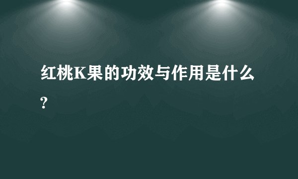 红桃K果的功效与作用是什么?