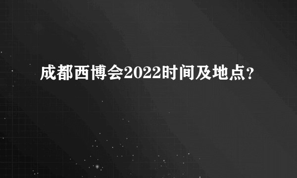 成都西博会2022时间及地点？