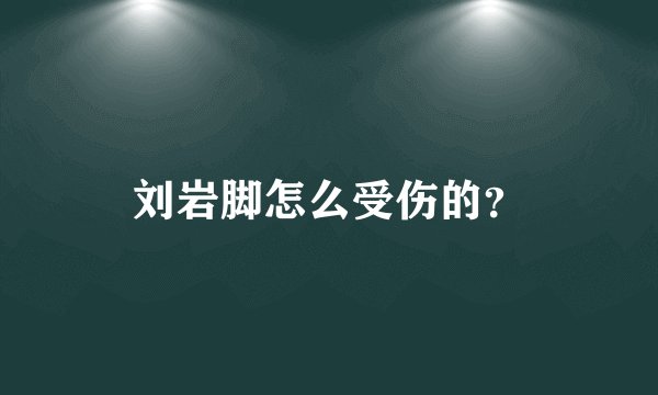 刘岩脚怎么受伤的？