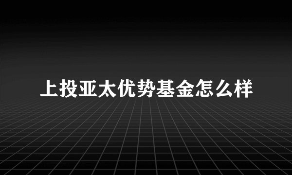 上投亚太优势基金怎么样