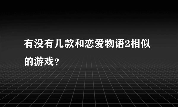 有没有几款和恋爱物语2相似的游戏？