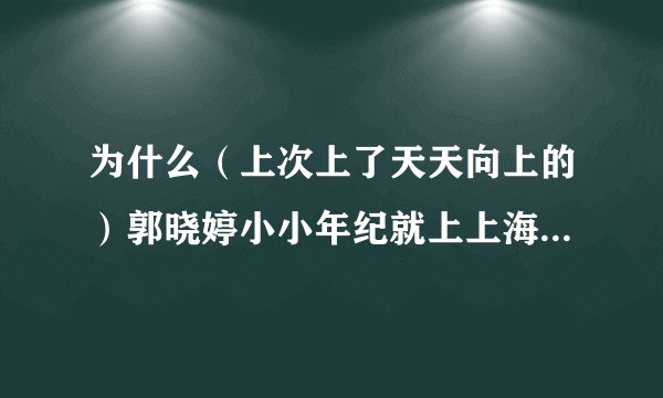 为什么（上次上了天天向上的）郭晓婷小小年纪就上上海戏剧学院大二？