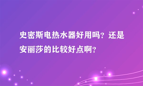 史密斯电热水器好用吗？还是安丽莎的比较好点啊？