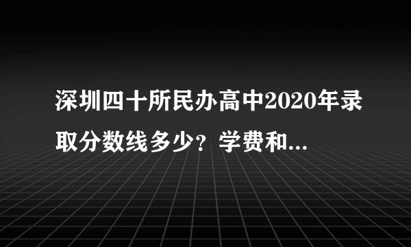 深圳四十所民办高中2020年录取分数线多少？学费和住宿费多少