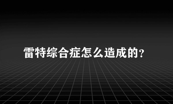 雷特综合症怎么造成的？